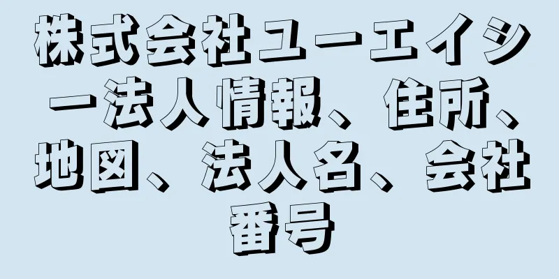 株式会社ユーエイシー法人情報、住所、地図、法人名、会社番号