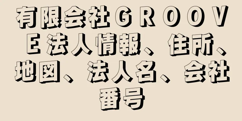 有限会社ＧＲＯＯＶＥ法人情報、住所、地図、法人名、会社番号