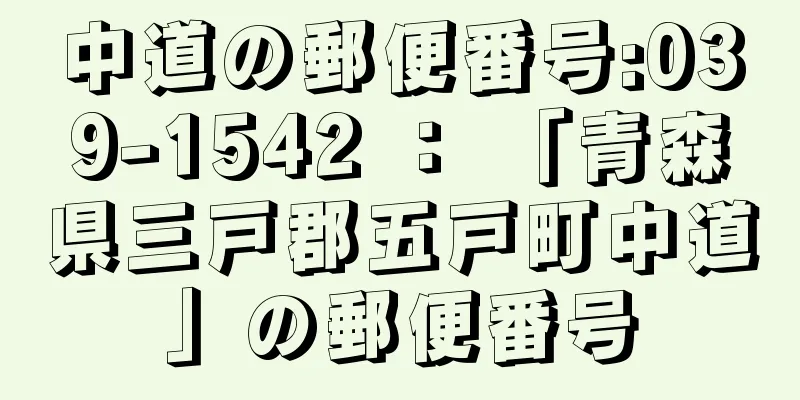 中道の郵便番号:039-1542 ： 「青森県三戸郡五戸町中道」の郵便番号