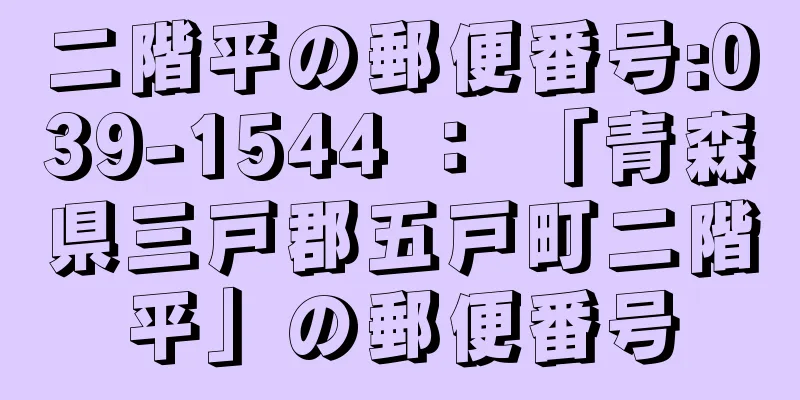 二階平の郵便番号:039-1544 ： 「青森県三戸郡五戸町二階平」の郵便番号