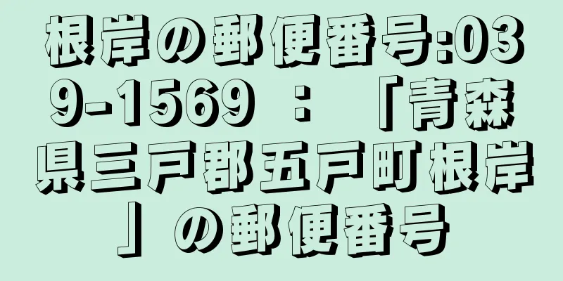 根岸の郵便番号:039-1569 ： 「青森県三戸郡五戸町根岸」の郵便番号