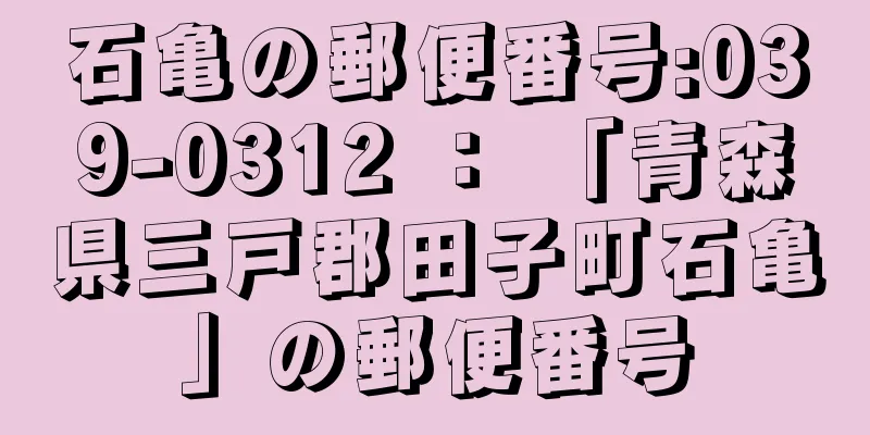 石亀の郵便番号:039-0312 ： 「青森県三戸郡田子町石亀」の郵便番号