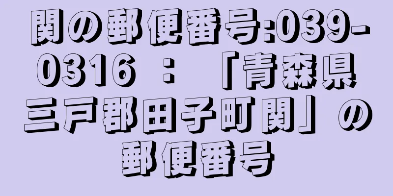 関の郵便番号:039-0316 ： 「青森県三戸郡田子町関」の郵便番号