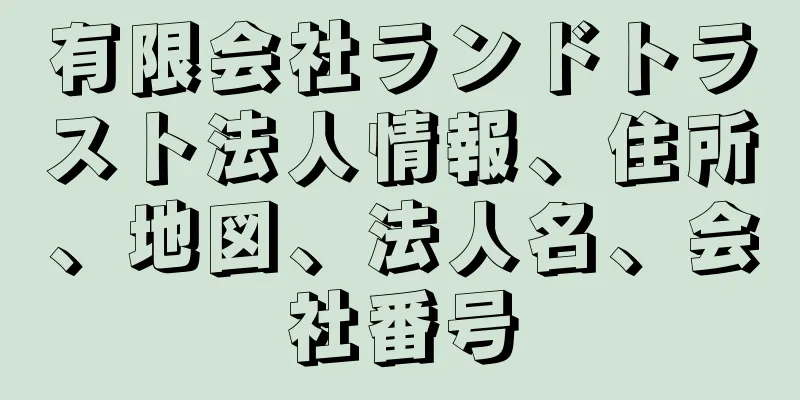 有限会社ランドトラスト法人情報、住所、地図、法人名、会社番号