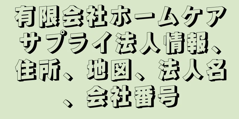 有限会社ホームケアサプライ法人情報、住所、地図、法人名、会社番号