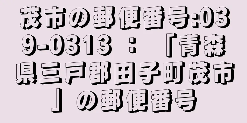 茂市の郵便番号:039-0313 ： 「青森県三戸郡田子町茂市」の郵便番号