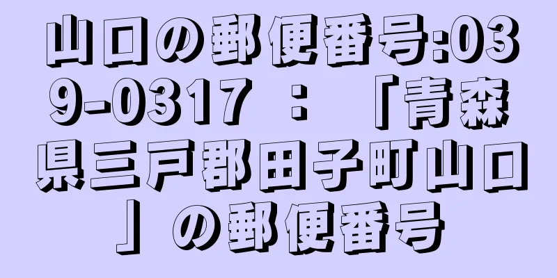 山口の郵便番号:039-0317 ： 「青森県三戸郡田子町山口」の郵便番号