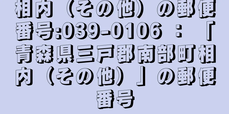 相内（その他）の郵便番号:039-0106 ： 「青森県三戸郡南部町相内（その他）」の郵便番号