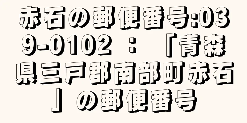 赤石の郵便番号:039-0102 ： 「青森県三戸郡南部町赤石」の郵便番号