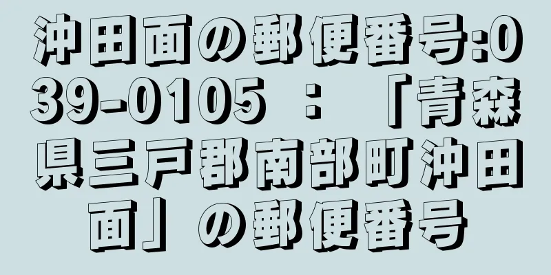 沖田面の郵便番号:039-0105 ： 「青森県三戸郡南部町沖田面」の郵便番号