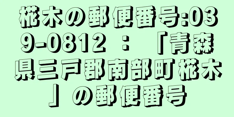 椛木の郵便番号:039-0812 ： 「青森県三戸郡南部町椛木」の郵便番号