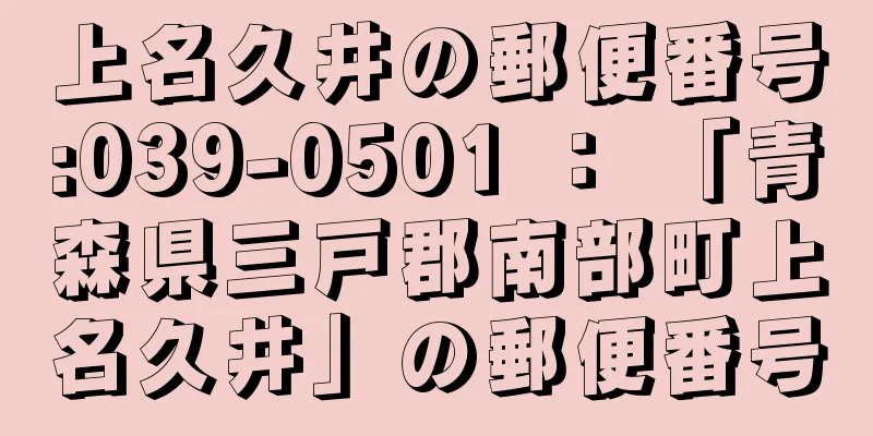 上名久井の郵便番号:039-0501 ： 「青森県三戸郡南部町上名久井」の郵便番号