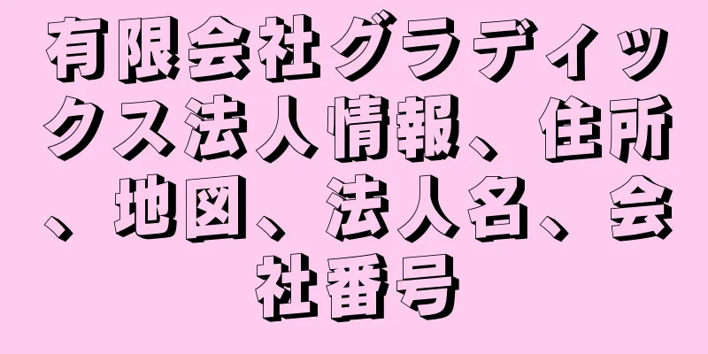 有限会社グラディックス法人情報、住所、地図、法人名、会社番号