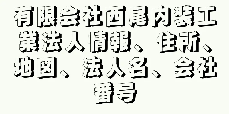 有限会社西尾内装工業法人情報、住所、地図、法人名、会社番号