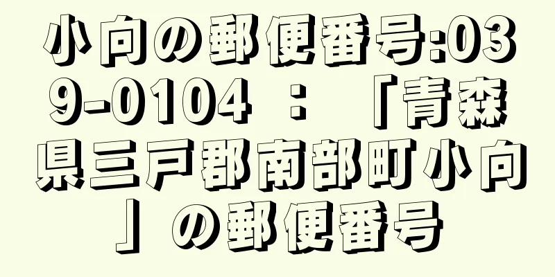 小向の郵便番号:039-0104 ： 「青森県三戸郡南部町小向」の郵便番号