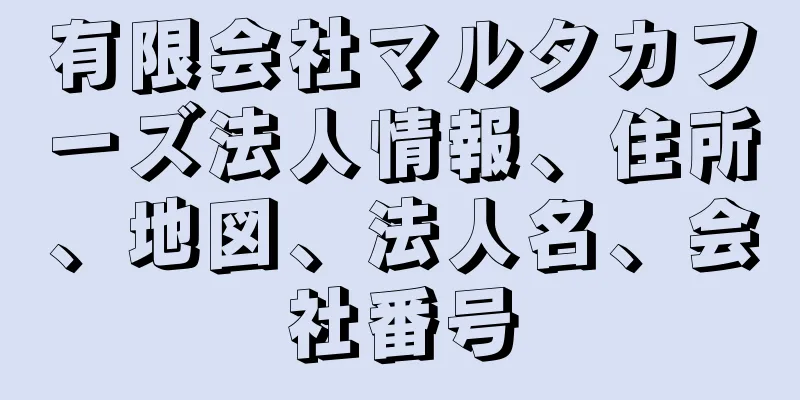 有限会社マルタカフーズ法人情報、住所、地図、法人名、会社番号