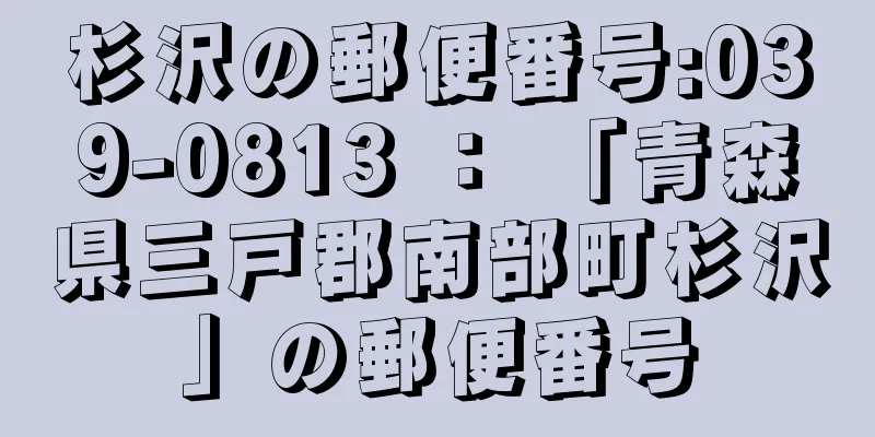 杉沢の郵便番号:039-0813 ： 「青森県三戸郡南部町杉沢」の郵便番号