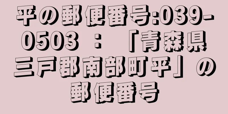 平の郵便番号:039-0503 ： 「青森県三戸郡南部町平」の郵便番号