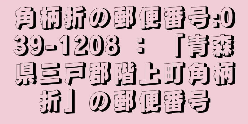 角柄折の郵便番号:039-1208 ： 「青森県三戸郡階上町角柄折」の郵便番号