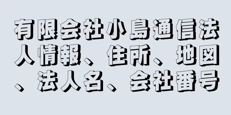 有限会社小島通信法人情報、住所、地図、法人名、会社番号