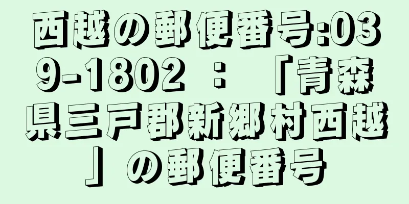 西越の郵便番号:039-1802 ： 「青森県三戸郡新郷村西越」の郵便番号