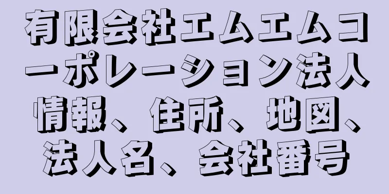 有限会社エムエムコーポレーション法人情報、住所、地図、法人名、会社番号