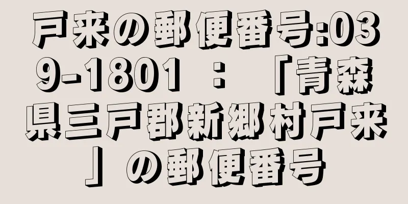 戸来の郵便番号:039-1801 ： 「青森県三戸郡新郷村戸来」の郵便番号