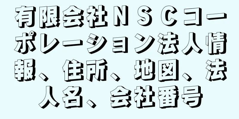 有限会社ＮＳＣコーポレーション法人情報、住所、地図、法人名、会社番号