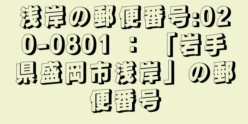 浅岸の郵便番号:020-0801 ： 「岩手県盛岡市浅岸」の郵便番号