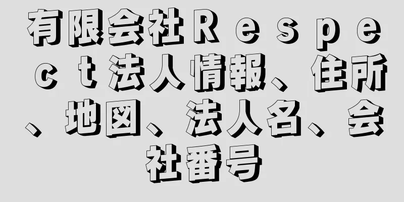 有限会社Ｒｅｓｐｅｃｔ法人情報、住所、地図、法人名、会社番号