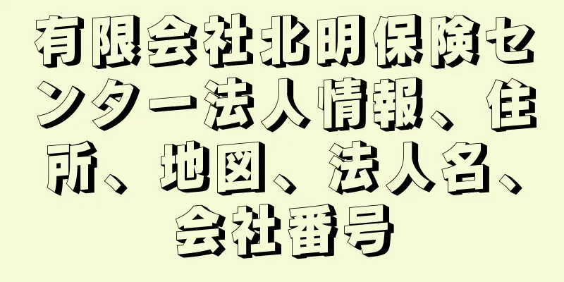 有限会社北明保険センター法人情報、住所、地図、法人名、会社番号