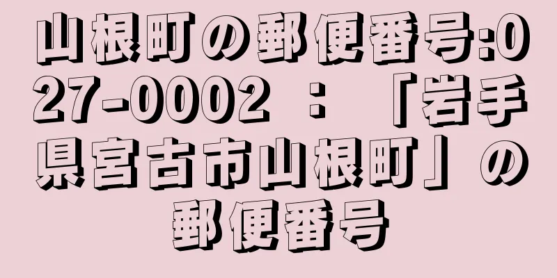 山根町の郵便番号:027-0002 ： 「岩手県宮古市山根町」の郵便番号