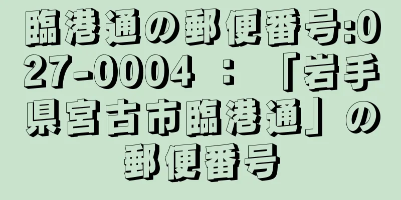 臨港通の郵便番号:027-0004 ： 「岩手県宮古市臨港通」の郵便番号