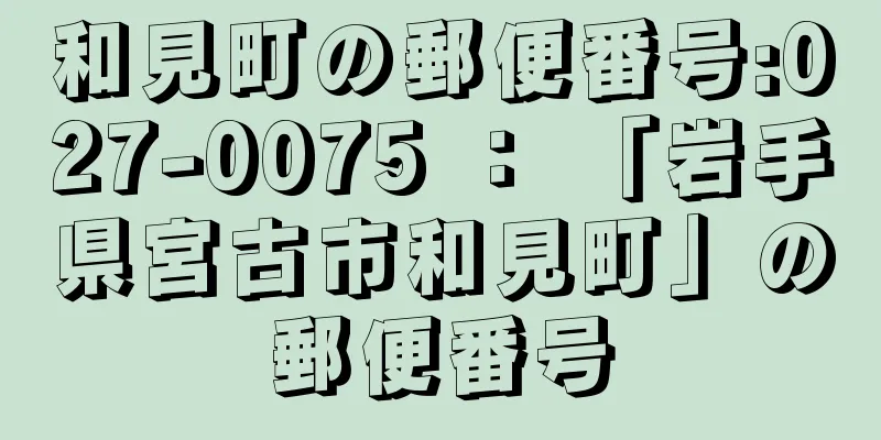 和見町の郵便番号:027-0075 ： 「岩手県宮古市和見町」の郵便番号