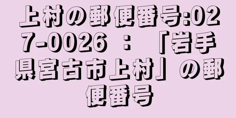 上村の郵便番号:027-0026 ： 「岩手県宮古市上村」の郵便番号