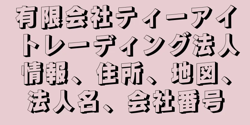 有限会社ティーアイトレーディング法人情報、住所、地図、法人名、会社番号