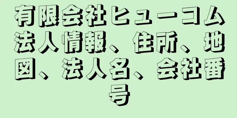 有限会社ヒューコム法人情報、住所、地図、法人名、会社番号