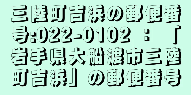 三陸町吉浜の郵便番号:022-0102 ： 「岩手県大船渡市三陸町吉浜」の郵便番号