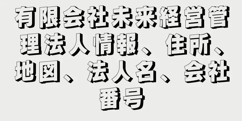 有限会社未来経営管理法人情報、住所、地図、法人名、会社番号