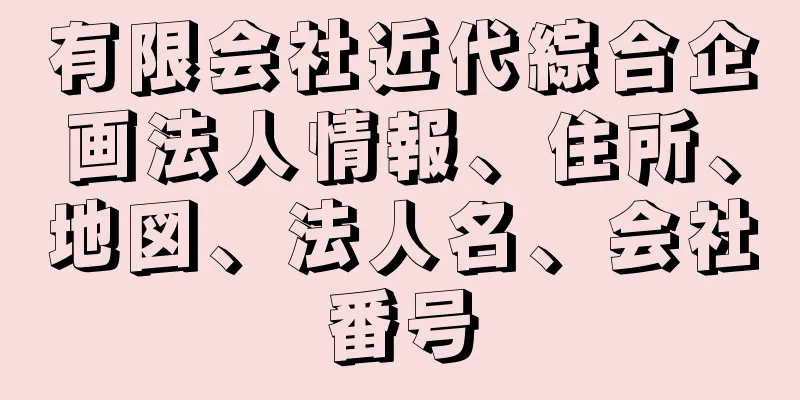 有限会社近代綜合企画法人情報、住所、地図、法人名、会社番号