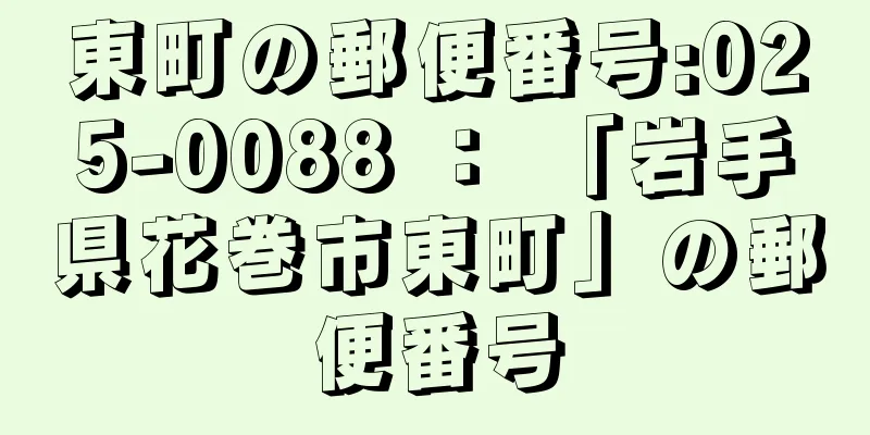 東町の郵便番号:025-0088 ： 「岩手県花巻市東町」の郵便番号