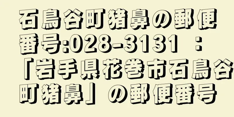 石鳥谷町猪鼻の郵便番号:028-3131 ： 「岩手県花巻市石鳥谷町猪鼻」の郵便番号