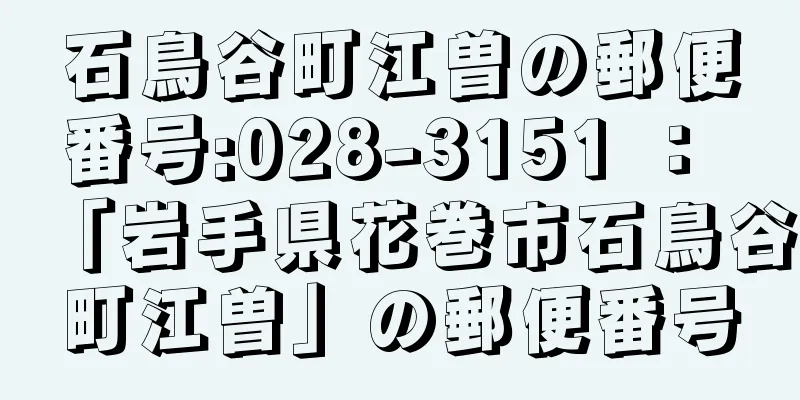 石鳥谷町江曽の郵便番号:028-3151 ： 「岩手県花巻市石鳥谷町江曽」の郵便番号