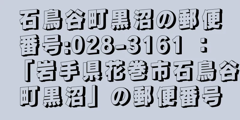 石鳥谷町黒沼の郵便番号:028-3161 ： 「岩手県花巻市石鳥谷町黒沼」の郵便番号