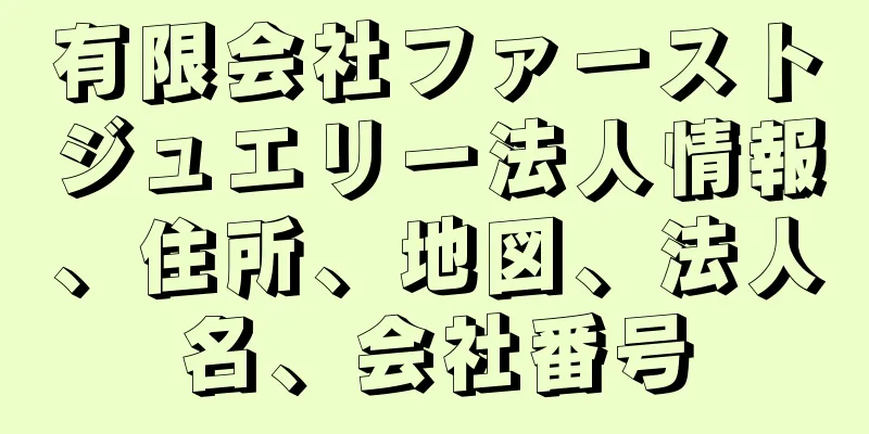 有限会社ファーストジュエリー法人情報、住所、地図、法人名、会社番号