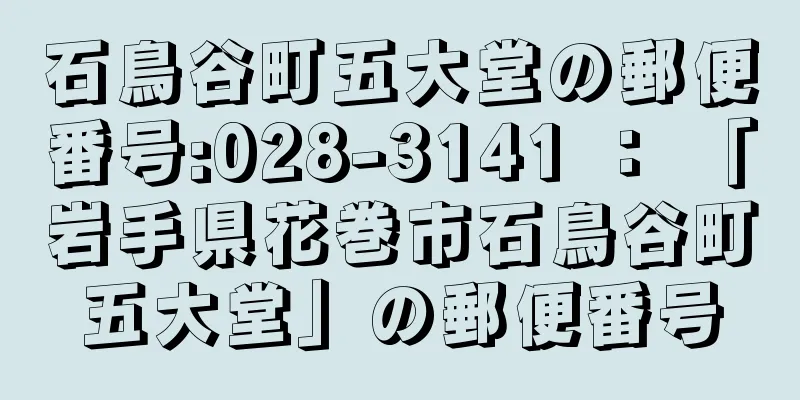 石鳥谷町五大堂の郵便番号:028-3141 ： 「岩手県花巻市石鳥谷町五大堂」の郵便番号