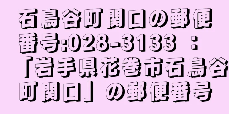 石鳥谷町関口の郵便番号:028-3133 ： 「岩手県花巻市石鳥谷町関口」の郵便番号