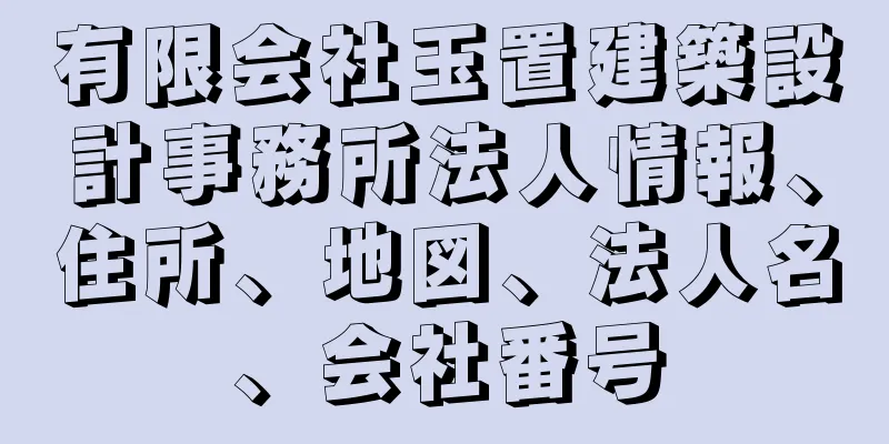 有限会社玉置建築設計事務所法人情報、住所、地図、法人名、会社番号