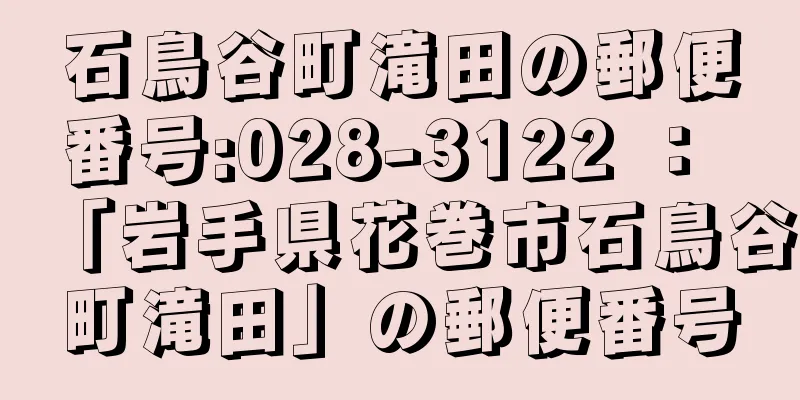 石鳥谷町滝田の郵便番号:028-3122 ： 「岩手県花巻市石鳥谷町滝田」の郵便番号