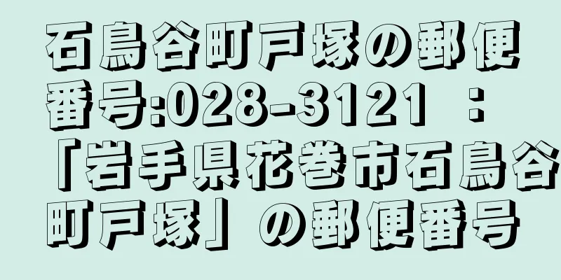 石鳥谷町戸塚の郵便番号:028-3121 ： 「岩手県花巻市石鳥谷町戸塚」の郵便番号